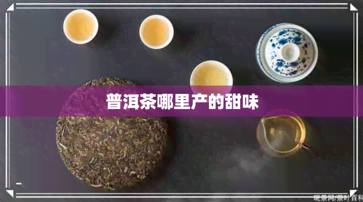 普洱茶哪里产的甜味