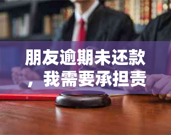 朋友逾期未还款，我需要承担责任吗？扣款顺序如何确定？