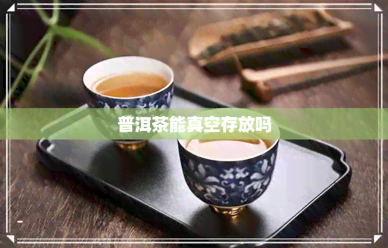 普洱茶能真空存放吗