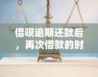 借呗逾期还款后，再次借款的时间节点及相关问题解答