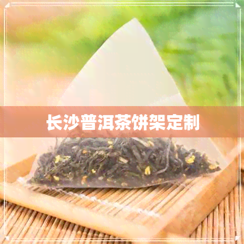 长沙普洱茶饼架定制