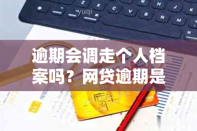 逾期会调走个人档案吗？网贷逾期是否导致个人档案被调走？