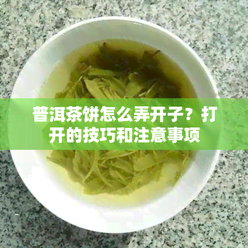 普洱茶饼怎么弄开子？打开的技巧和注意事项