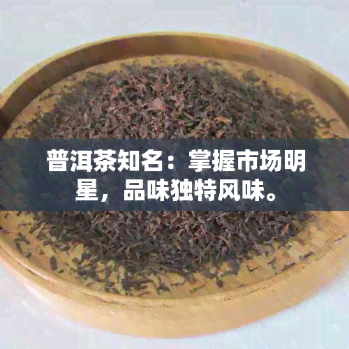 普洱茶知名：掌握市场明星，品味独特风味。