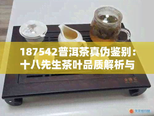 187542普洱茶真伪鉴别：十八先生茶叶品质解析与价格比较