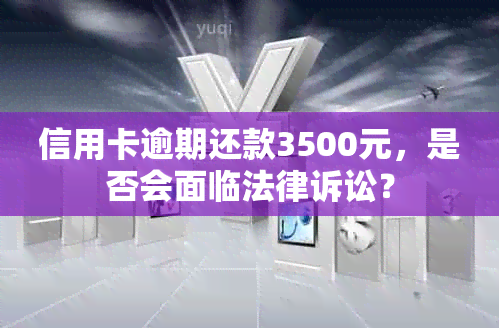 信用卡逾期还款3500元，是否会面临法律诉讼？