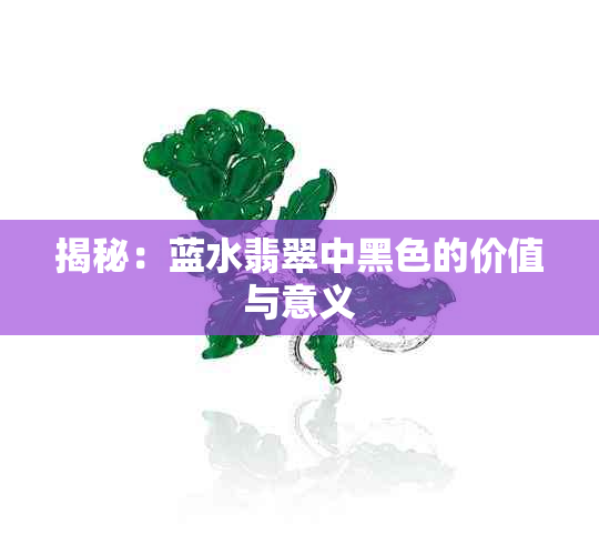 揭秘：蓝水翡翠中黑色的价值与意义