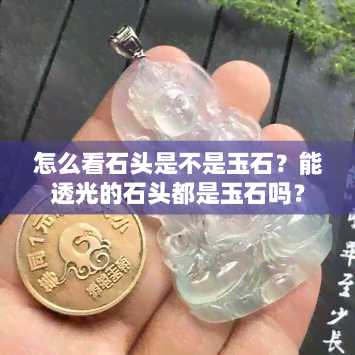 怎么看石头是不是玉石？能透光的石头都是玉石吗？