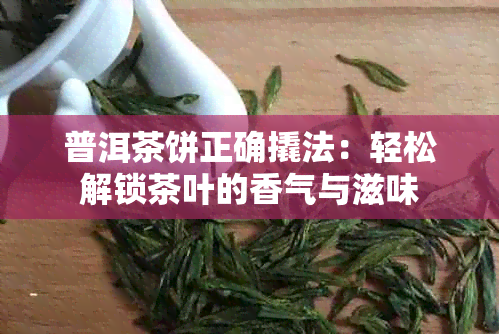 普洱茶饼正确撬法：轻松解锁茶叶的香气与滋味