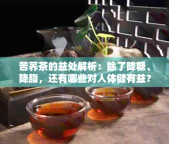 苦荞茶的益处解析：除了降糖、降脂，还有哪些对人体健有益？