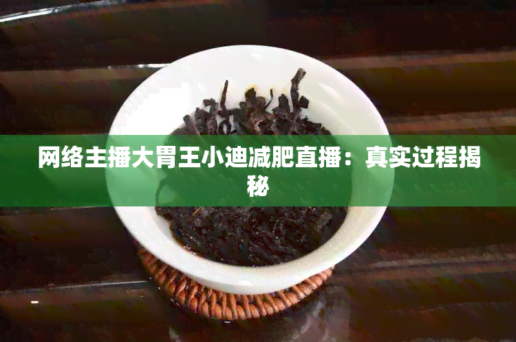 网络主播大胃王小迪减肥直播：真实过程揭秘