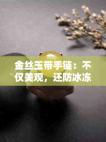 金丝玉带手链：不仅美观，还防冰冻，让您在冬季更舒适自在