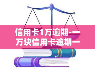 信用卡1万逾期-一万块信用卡逾期一年利息是多少