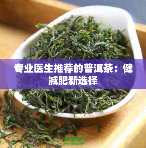 专业医生推荐的普洱茶：健减肥新选择