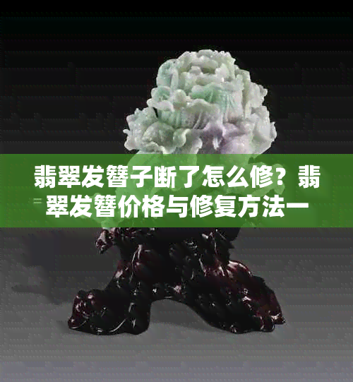 翡翠发簪子断了怎么修？翡翠发簪价格与修复方法一览