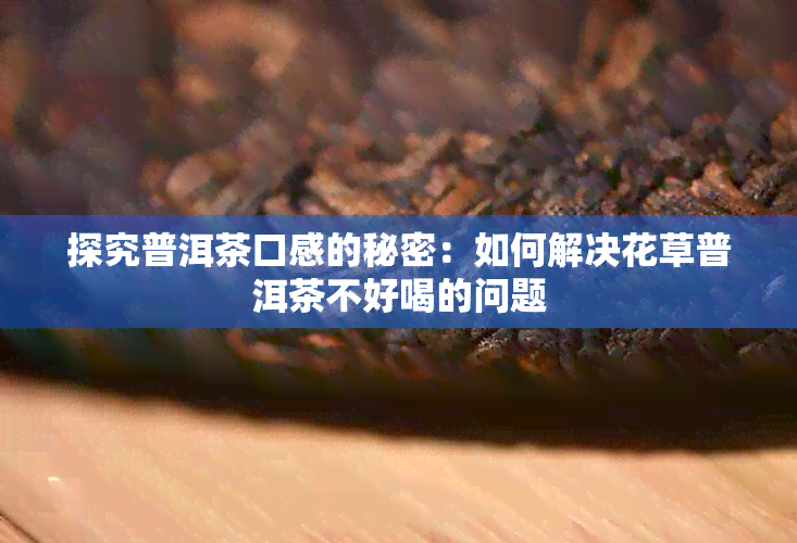 探究普洱茶口感的秘密：如何解决花草普洱茶不好喝的问题