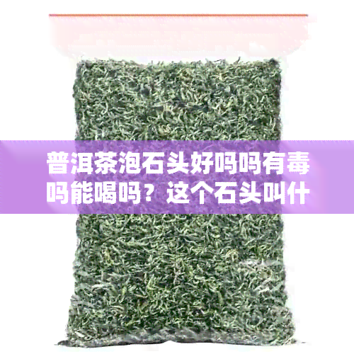 普洱茶泡石头好吗吗有吗能喝吗？这个石头叫什么？