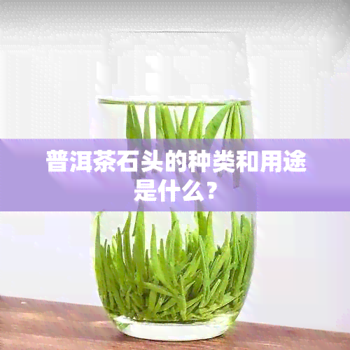 普洱茶石头的种类和用途是什么？