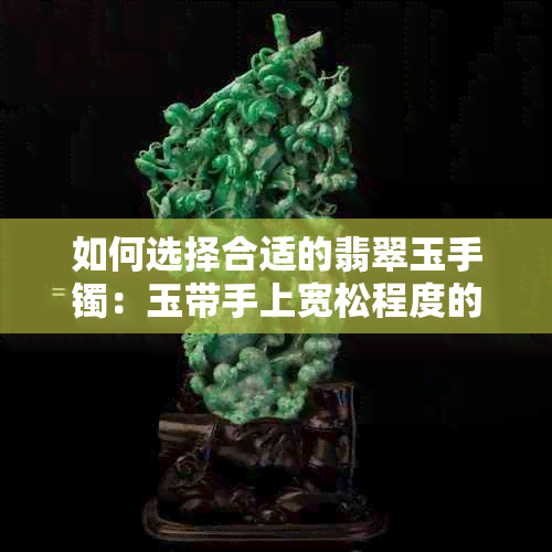 如何选择合适的翡翠玉手镯：玉带手上宽松程度的重要性