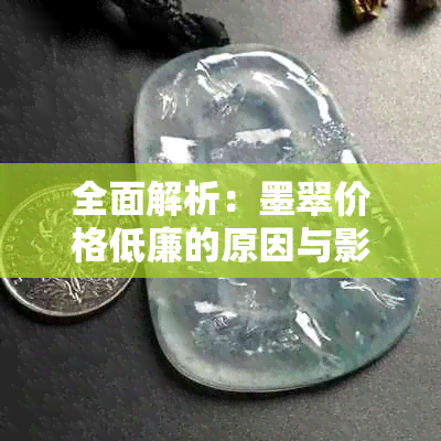 全面解析：墨翠价格低廉的原因与影响