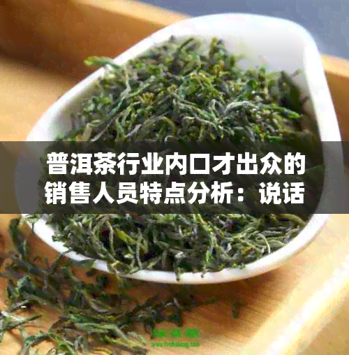 普洱茶行业内口才出众的销售人员特点分析：说话快、表达清晰、擅长谈判