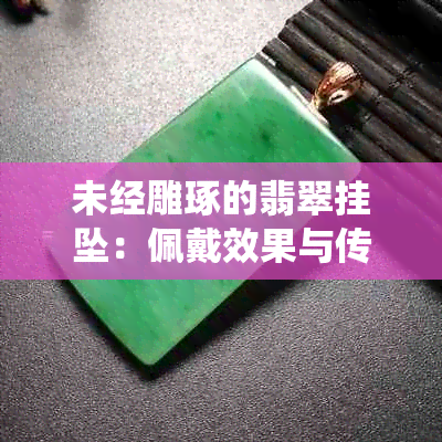 未经雕琢的翡翠挂坠：佩戴效果与传统雕刻相比如何？