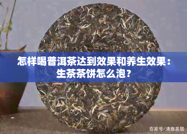 怎样喝普洱茶达到效果和养生效果：生茶茶饼怎么泡？