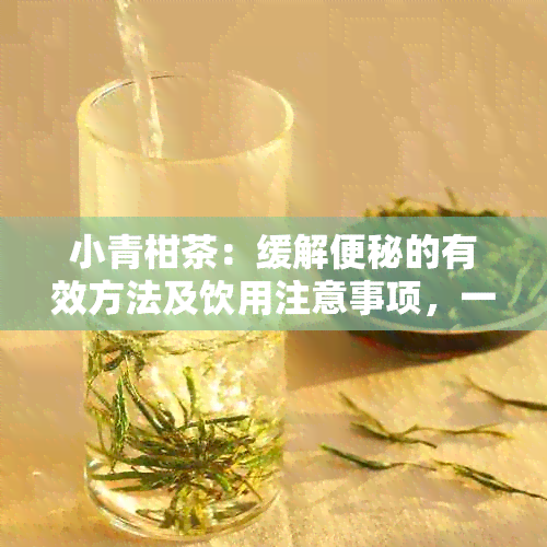 小青柑茶：缓解便秘的有效方法及饮用注意事项，一文全面解析！