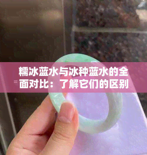 糯冰蓝水与冰种蓝水的全面对比：了解它们的区别与相似之处