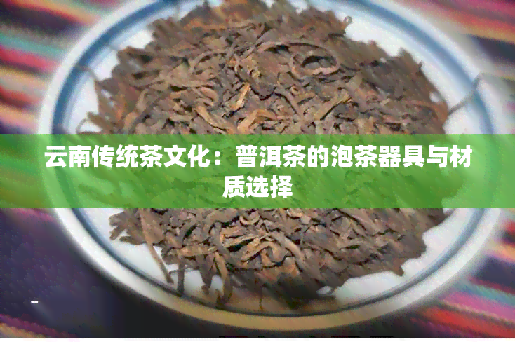 云南传统茶文化：普洱茶的泡茶器具与材质选择