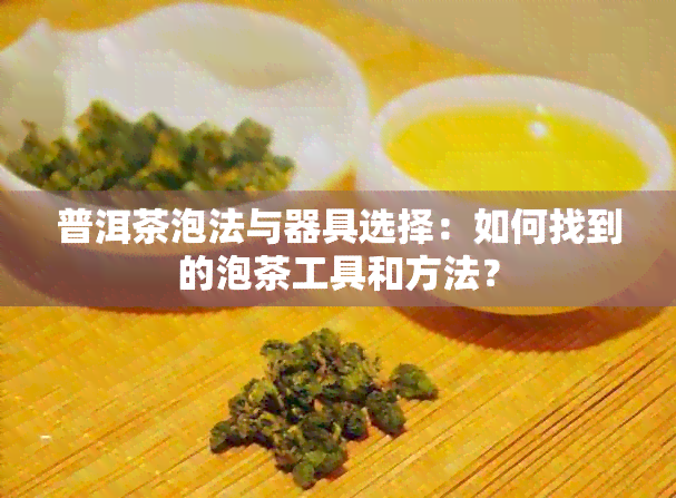 普洱茶泡法与器具选择：如何找到的泡茶工具和方法？