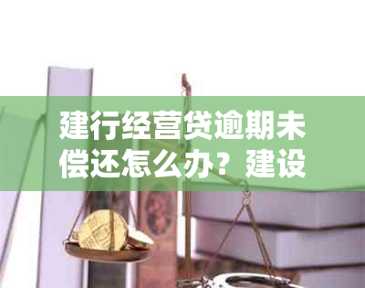 建行经营贷逾期未偿还怎么办？建设银行贷款处理技巧解析