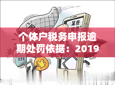 个体户税务申报逾期处罚依据：2019罚款与处理方法