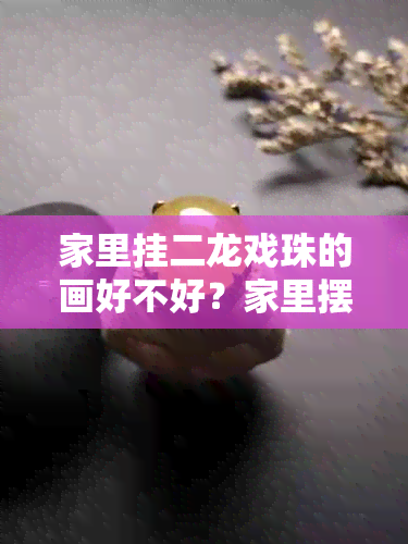 家里挂二龙戏珠的画好不好？家里摆放二龙戏珠好吗？