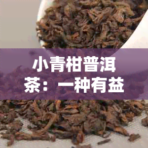 小青柑普洱茶：一种有益于消化的健饮料，适用于便秘缓解