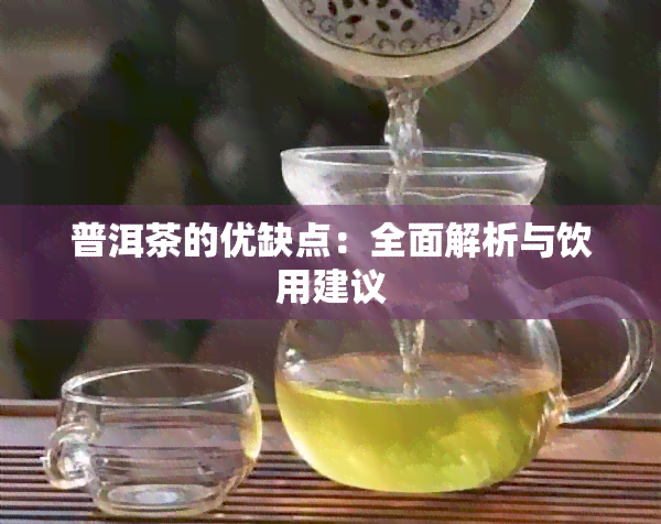 普洱茶的优缺点：全面解析与饮用建议