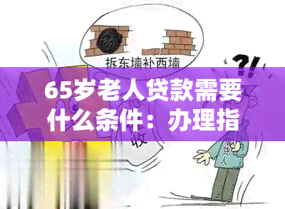 65岁老人贷款需要什么条件：办理指南与要求