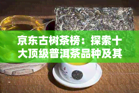 京东古树茶榜：探索十大顶级普洱茶品种及其口感