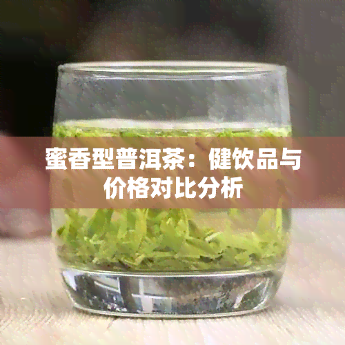 蜜香型普洱茶：健饮品与价格对比分析