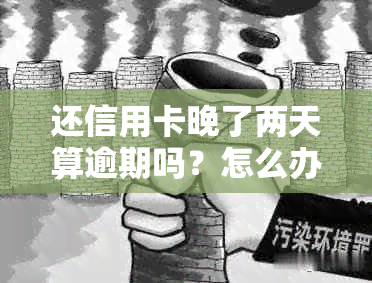 还信用卡晚了两天算逾期吗？怎么办？