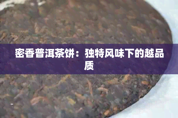 密香普洱茶饼：独特风味下的越品质