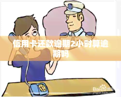 信用卡还款逾期2小时算逾期吗