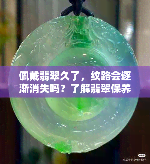 佩戴翡翠久了，纹路会逐渐消失吗？了解翡翠保养与纹路变化关系