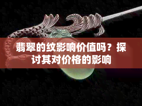 翡翠的纹影响价值吗？探讨其对价格的影响