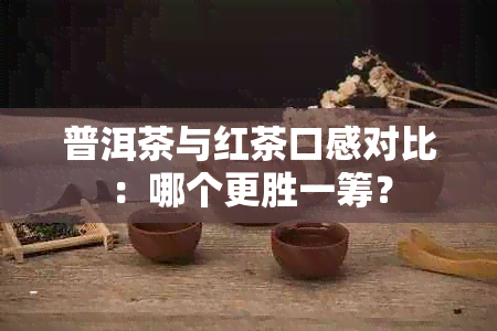 普洱茶与红茶口感对比：哪个更胜一筹？