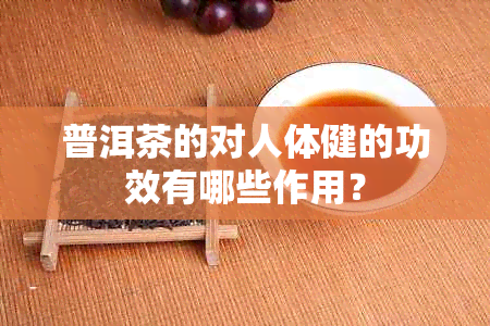 普洱茶的对人体健的功效有哪些作用？