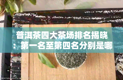 普洱茶四大茶场排名揭晓：之一名至第四名分别是哪些？