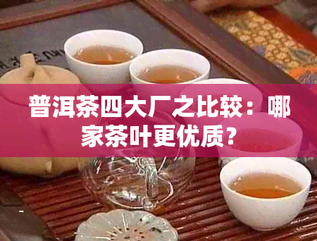 普洱茶四大厂之比较：哪家茶叶更优质？