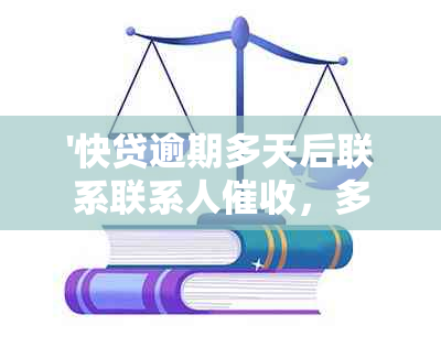 '快贷逾期多天后联系联系人，多久打家人电话？'