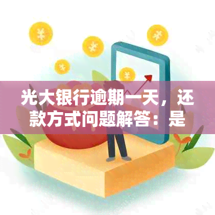 光大银行逾期一天，还款方式问题解答：是否可还更低应还金额？